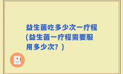 益生菌吃多少次一疗程(益生菌一疗程需要服用多少次？)