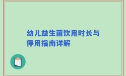 幼儿益生菌饮用时长与停用指南详解