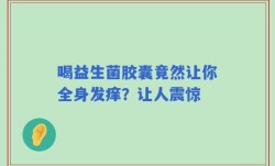 喝益生菌胶囊竟然让你全身发痒？让人震惊