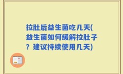 拉肚后益生菌吃几天(益生菌如何缓解拉肚子？建议持续使用几天)