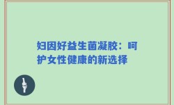 妇因好益生菌凝胶：呵护女性健康的新选择