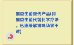 猫益生菌替代产品(用猫益生菌代替化学疗法，迅速缓解猫咪肠胃不适)