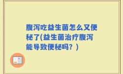 腹泻吃益生菌怎么又便秘了(益生菌治疗腹泻能导致便秘吗？)