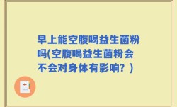 早上能空腹喝益生菌粉吗(空腹喝益生菌粉会不会对身体有影响？)