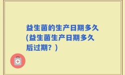 益生菌的生产日期多久(益生菌生产日期多久后过期？)