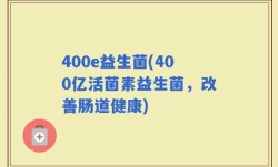 400e益生菌(400亿活菌素益生菌，改善肠道健康)
