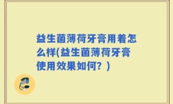 益生菌薄荷牙膏用着怎么样(益生菌薄荷牙膏使用效果如何？)