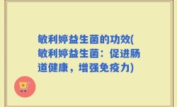 敏利婷益生菌的功效(敏利婷益生菌：促进肠道健康，增强免疫力)