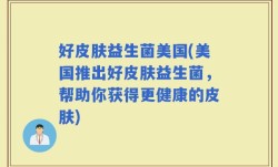 好皮肤益生菌美国(美国推出好皮肤益生菌，帮助你获得更健康的皮肤)