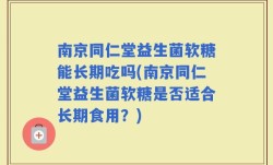 南京同仁堂益生菌软糖能长期吃吗(南京同仁堂益生菌软糖是否适合长期食用？)