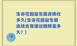 生命花园益生菌连续吃多久(生命花园益生菌连续食用建议期限是多久？)