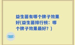 益生菌有哪个牌子效果好(益生菌排行榜：哪个牌子效果最好？)