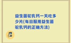 益生菌驼乳钙一天吃多少片(每日服用益生菌驼乳钙的正确方法)