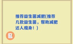 推荐益生菌减肥(推荐几款益生菌，帮助减肥达人瘦身！)
