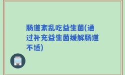 肠道紊乱吃益生菌(通过补充益生菌缓解肠道不适)