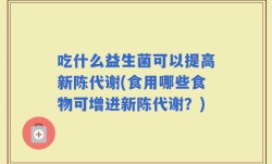 吃什么益生菌可以提高新陈代谢(食用哪些食物可增进新陈代谢？)