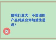 猫粮行业大：不靠谱的产品到底会添加益生菌吗？