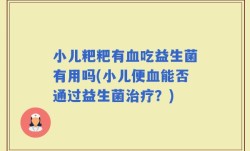 小儿粑粑有血吃益生菌有用吗(小儿便血能否通过益生菌治疗？)