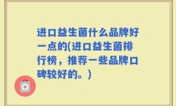 进口益生菌什么品牌好一点的(进口益生菌排行榜，推荐一些品牌口碑较好的。)