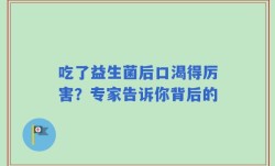 吃了益生菌后口渴得厉害？专家告诉你背后的