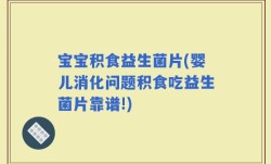宝宝积食益生菌片(婴儿消化问题积食吃益生菌片靠谱!)