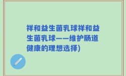 祥和益生菌乳球祥和益生菌乳球——维护肠道健康的理想选择)