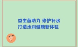 益生菌助力 修护补水打造水润健康新体验