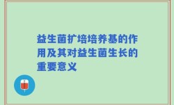 益生菌扩培培养基的作用及其对益生菌生长的重要意义