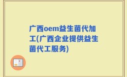 广西oem益生菌代加工(广西企业提供益生菌代工服务)