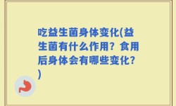 吃益生菌身体变化(益生菌有什么作用？食用后身体会有哪些变化？)