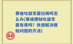 泰迪吐益生菌拉稀吗怎么办(泰迪便秘吃益生菌有用吗？快速解决便秘问题的方法)