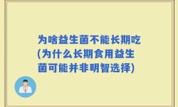 为啥益生菌不能长期吃(为什么长期食用益生菌可能并非明智选择)