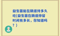益生菌能在肠道待多久吃(益生菌在肠道停留时间有多长，你知道吗？)