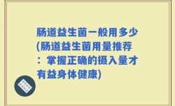 肠道益生菌一般用多少(肠道益生菌用量推荐：掌握正确的摄入量才有益身体健康)