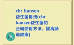 chr hansen益生菌用法(chr hansen益生菌的正确使用方法，提高肠道健康)