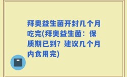 拜奥益生菌开封几个月吃完(拜奥益生菌：保质期已到？建议几个月内食用完)