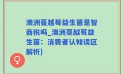 澳洲蔓越莓益生菌是智商税吗_澳洲蔓越莓益生菌：消费者认知误区解析)