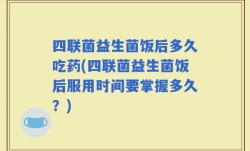 四联菌益生菌饭后多久吃药(四联菌益生菌饭后服用时间要掌握多久？)