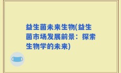 益生菌未来生物(益生菌市场发展前景：探索生物学的未来)