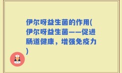 伊尔呀益生菌的作用(伊尔呀益生菌——促进肠道健康，增强免疫力)