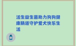 活生益生菌助力狗狗健康肠道守护爱犬快乐生活