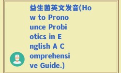 益生菌英文发音(How to Pronounce Probiotics in English A Comprehensive Guide.)
