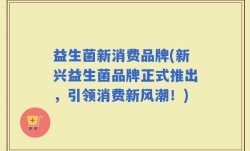 益生菌新消费品牌(新兴益生菌品牌正式推出，引领消费新风潮！)