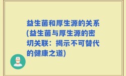 益生菌和厚生源的关系(益生菌与厚生源的密切关联：揭示不可替代的健康之道)