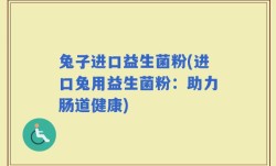 兔子进口益生菌粉(进口兔用益生菌粉：助力肠道健康)