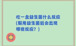 吃一盒益生菌什么反应(服用益生菌后会出现哪些反应？)