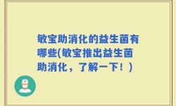 敏宝助消化的益生菌有哪些(敏宝推出益生菌助消化，了解一下！)