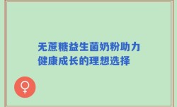 无蔗糖益生菌奶粉助力健康成长的理想选择