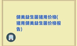 健美益生菌猪用价格(猪用健美益生菌价格报告)