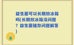 益生菌可以长期放冰箱吗(长期放冰箱没问题？益生菌储存问题解答)